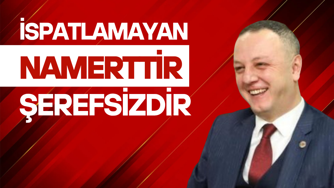 'İspatlamayan namerttir, şerefsizdir'