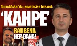 Ahmet Aşkar'dan gazeteciye hakaret; 'KAHPE'