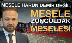 Mesele Harun Demir değil... Mesele Zonguldak meselesi...