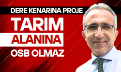 Dere kenarına PROJE, tarım alanına OSB olmaz!..