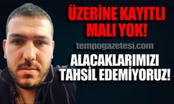 "Üzerine kayıtlı mal varlığı yok, alacaklarımızı tahsil edemiyoruz"