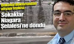 Onkoloji doktorundan altyapı tepkisi: “Sokaklar Niagara Şelalesi’ne döndü”