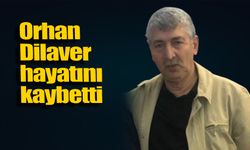 Orhan Dilaver hayatını kaybetti