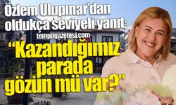 Özlem Ulupınar cevap verdi: “Kazandığımız parada gözün mü var?”