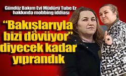 “Bakışlarıyla bizi dövüyor” diyecek kadar yıprandık