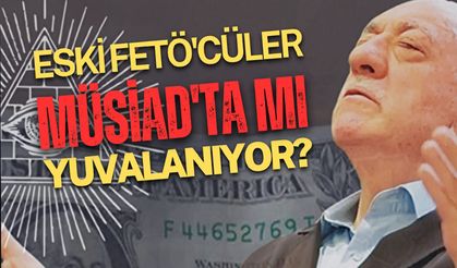 Eski FETÖ'cüler, MÜSİAD'ta mı yuvalanıyor!