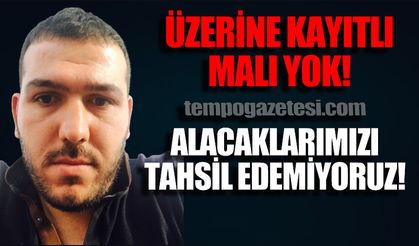 "Üzerine kayıtlı mal varlığı yok, alacaklarımızı tahsil edemiyoruz"
