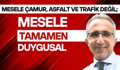 Mesele çamur, asfalt ve trafik değil; Mesele tamamen duygusal