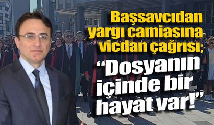 Başsavcıdan yargı camiasına vicdan çağrısı: “Dosyanın içinde bir hayat var!”