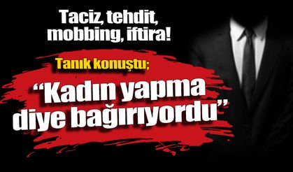 Tac*z, tehdit, mobbing, iftira: Kadın 'YAPMA' diye bağırıyordu