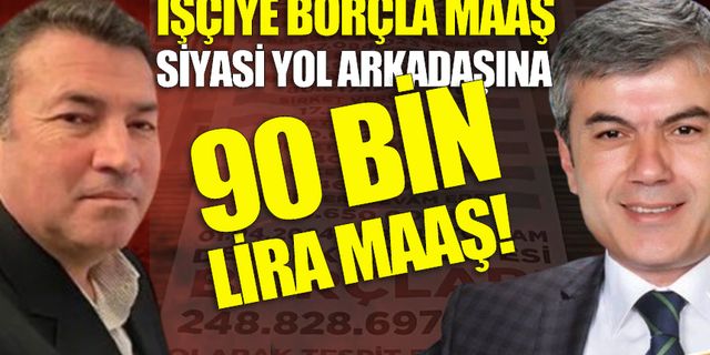 İşçiye borçla maaş, Başkan Yardımcısına 90 Bin lira!