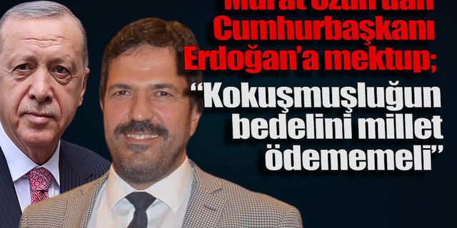 Murat Uzun’dan Erdoğan’a çağrı: “Kokuşmuşluğun bedelini millet ödememeli”