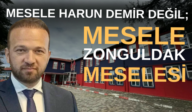 Mesele Harun Demir değil... Mesele Zonguldak meselesi...