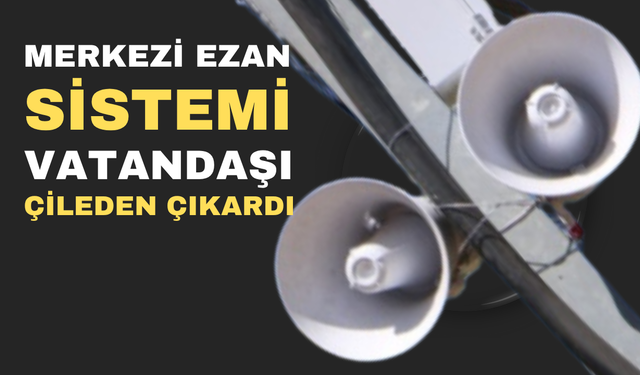 Merkezi ezan okuma sistemi, vatandaşları çileden çıkardı...
