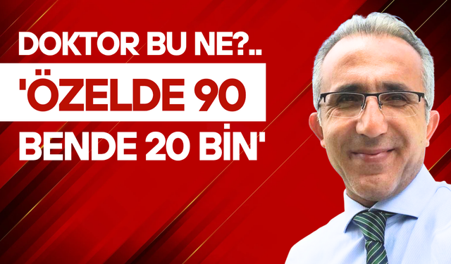 Doktor bu ne? 'Özelde 90, bende 20 bin'