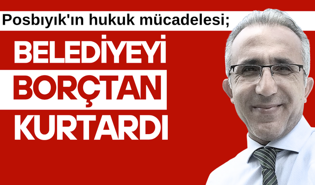 Posbıyık’ın hukuk mücadelesi, belediyeyi borçtan kurtardı