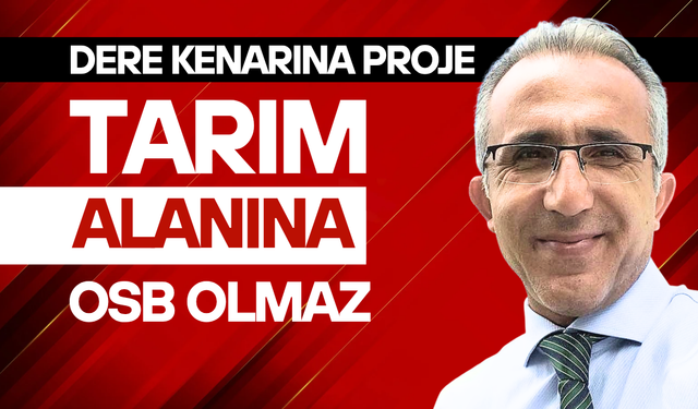 Dere kenarına PROJE, tarım alanına OSB olmaz!..