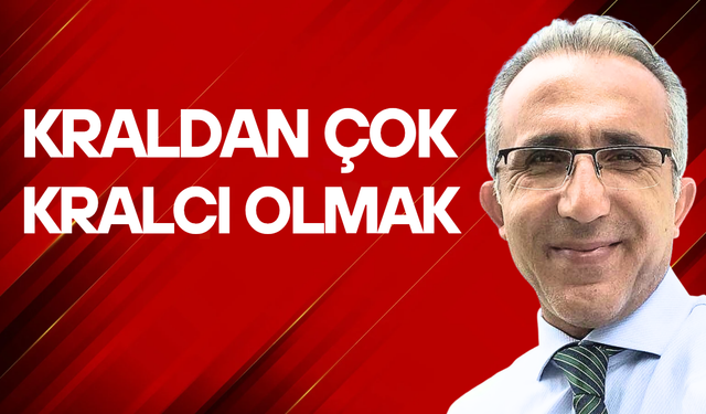 Kraldan çok kralcı olmak...