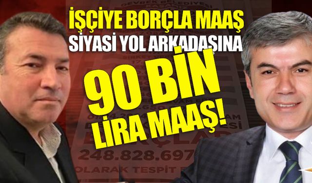 İşçiye borçla maaş, Başkan Yardımcısına 90 Bin lira!