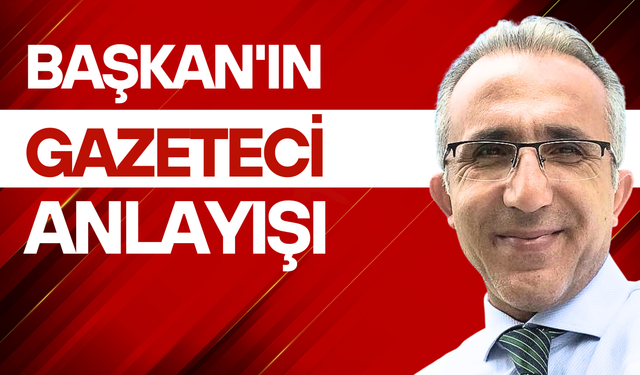 Başkan'ın gazeteci anlayışı