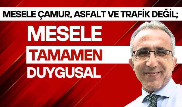 Mesele çamur, asfalt ve trafik değil; Mesele tamamen duygusal