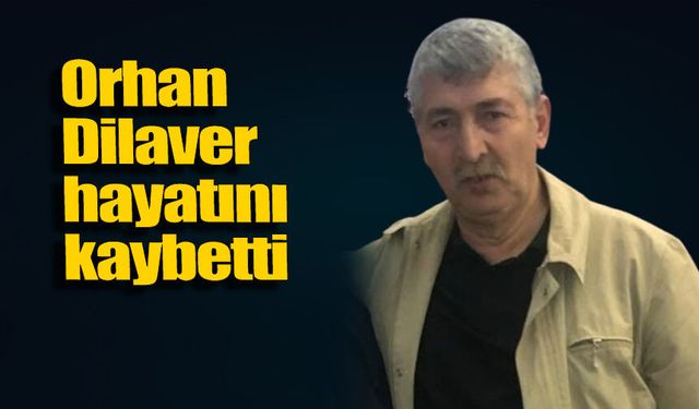 Orhan Dilaver hayatını kaybetti