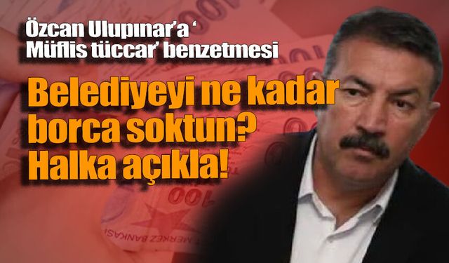 Özcan Ulupınar'a "Müflis tüccar' bezetmesi: Belediyenin bankalara borcunu 6 kat artırdı!