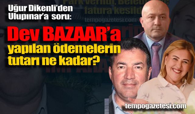 Dikenli’den Ulupınar’a Dev Bazaar sorusu: “Ödemeleri hangi bütçeden yaptınız?”