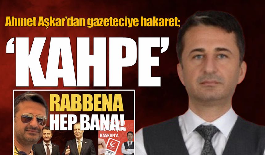 Ahmet Aşkar'dan gazeteciye hakaret; 'KAHPE'