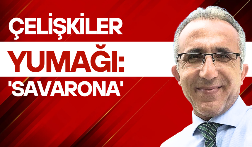 Çelişkiler yumağı: 'SAVARONA'