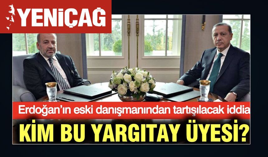 Erdoğan’ın eski danışmanından tartışılacak iddia: Kim bu Yargıtay üyesi?