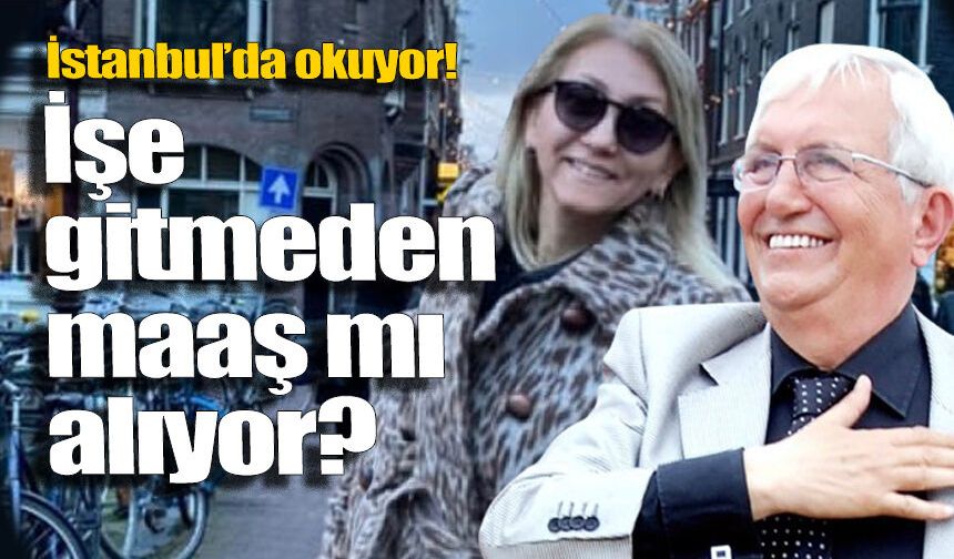 İstanbul’da okuyor, işe gitmeden maaş alıyor iddiası...
