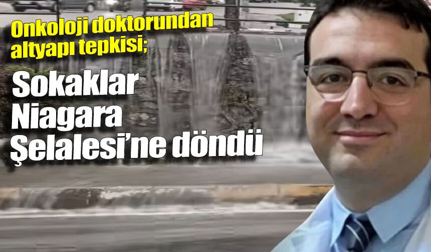Onkoloji doktorundan altyapı tepkisi: “Sokaklar Niagara Şelalesi’ne döndü”