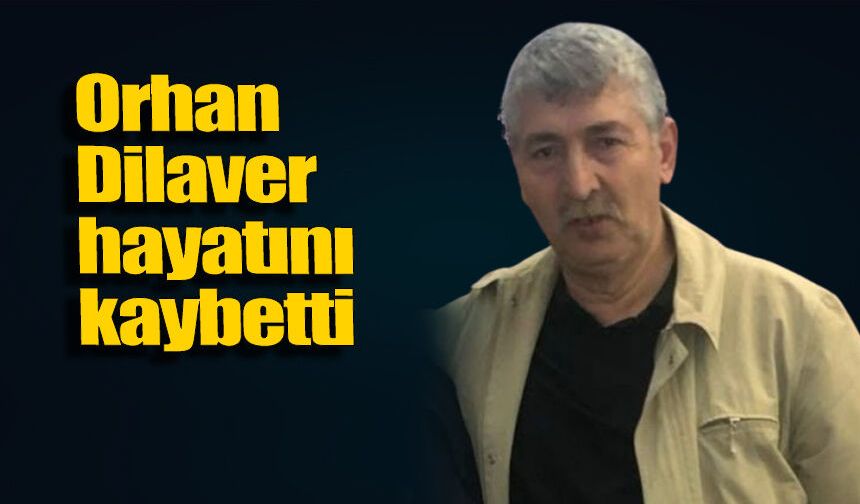 Orhan Dilaver hayatını kaybetti