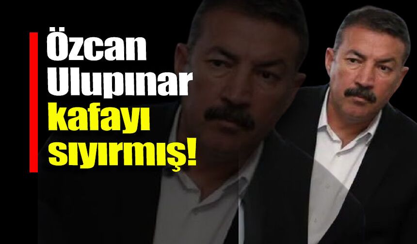"Özcan Ulupınar, kafayı sıyırmış!"