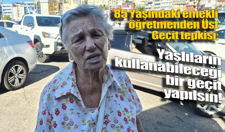 85 yaşındaki emekli öğretmenden üst geçit tepkisi: Yaşlıların kullanacağı geçit yapılsın!