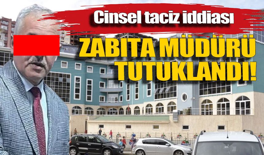 Cinsel taciz iddiası: Zabıta müdürü tutuklandı