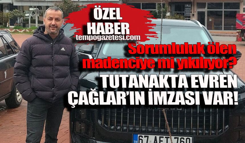 Tutanakta Evren Çağlar’ın imzası var! Kaçak ocağın sorumluluğu ölen madenciye mi yıkılıyor?