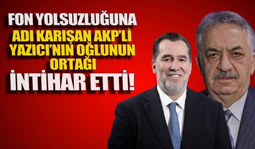Fon yolsuzluğuna adı karışan AKP'li Yazıcı'nın oğlunun ortağı int*har etti